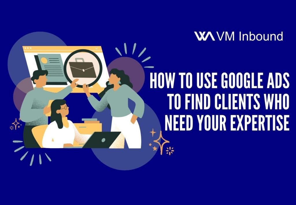 How to use google ads to find clients who need your expertise